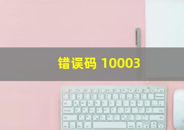 错误码 10003